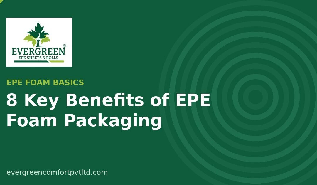 Why Businesses Prefer EPE Foam Packaging: 8 Key Benefits for Safe Shipping