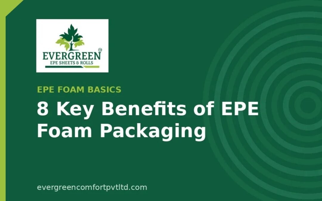 Benefits of EPE foam packaging - Evergreen Comfort
